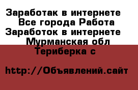 Заработак в интернете   - Все города Работа » Заработок в интернете   . Мурманская обл.,Териберка с.